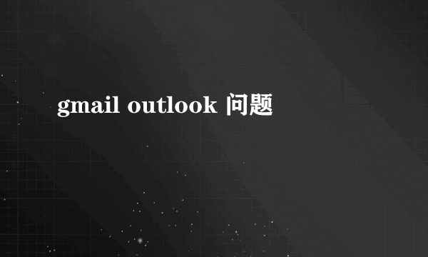 gmail outlook 问题