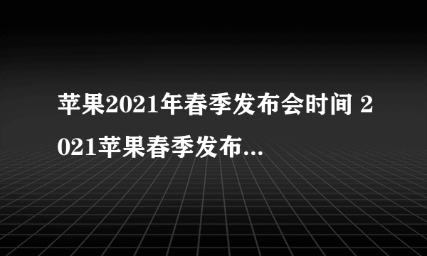 苹果2021年春季发布会时间 2021苹果春季发布会什么时候