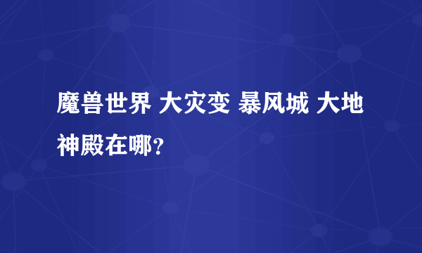 魔兽世界 大灾变 暴风城 大地神殿在哪？