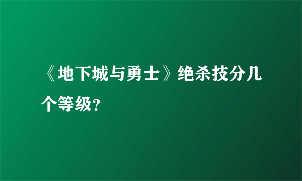 《地下城与勇士》绝杀技分几个等级？