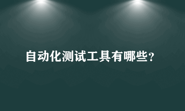 自动化测试工具有哪些？