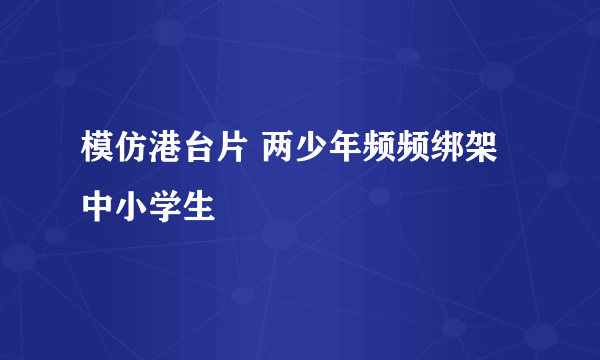模仿港台片 两少年频频绑架中小学生
