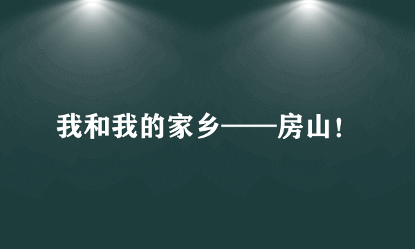 我和我的家乡——房山！