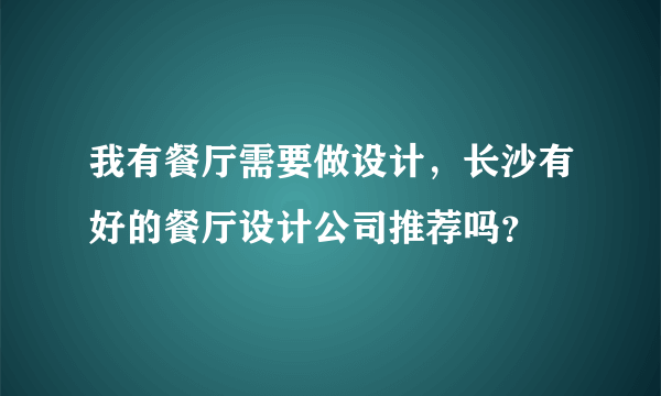 我有餐厅需要做设计，长沙有好的餐厅设计公司推荐吗？