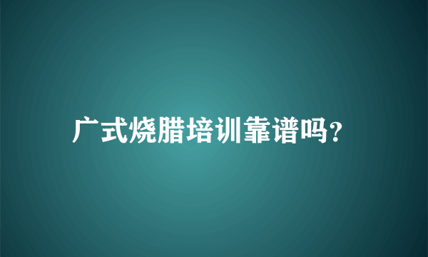 广式烧腊培训靠谱吗？