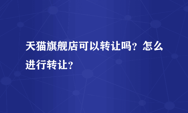 天猫旗舰店可以转让吗？怎么进行转让？