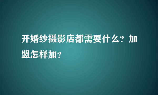开婚纱摄影店都需要什么？加盟怎样加？