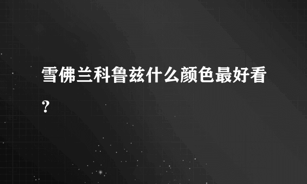 雪佛兰科鲁兹什么颜色最好看？