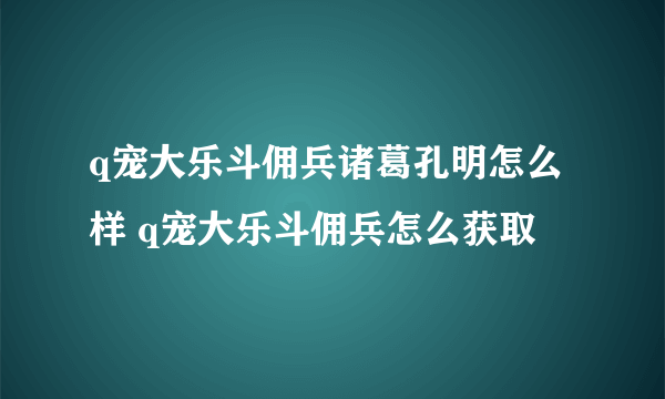 q宠大乐斗佣兵诸葛孔明怎么样 q宠大乐斗佣兵怎么获取