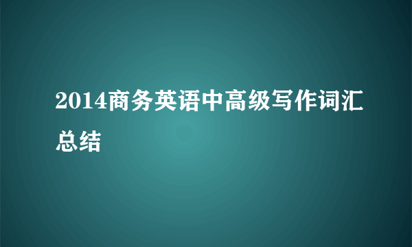 2014商务英语中高级写作词汇总结