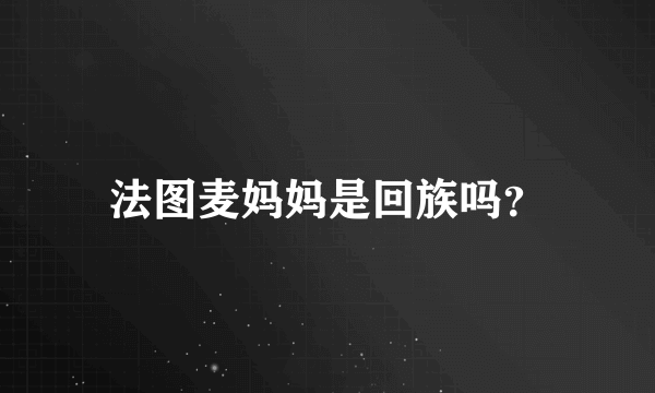 法图麦妈妈是回族吗？