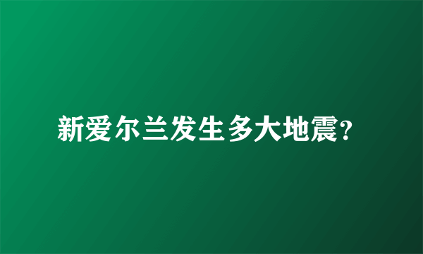 新爱尔兰发生多大地震？