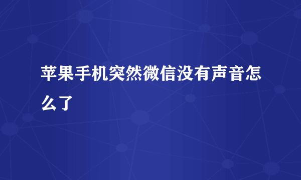 苹果手机突然微信没有声音怎么了
