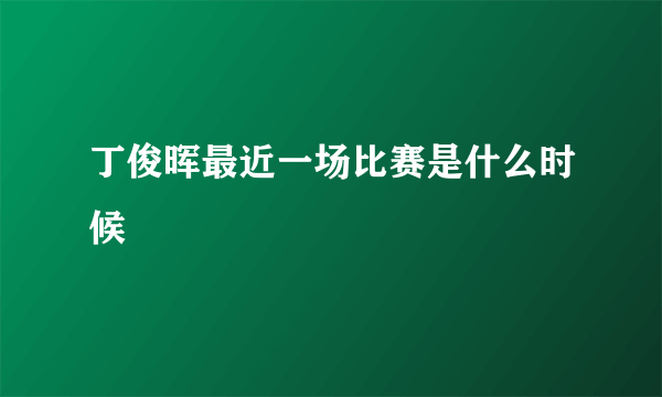 丁俊晖最近一场比赛是什么时候