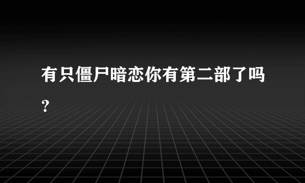 有只僵尸暗恋你有第二部了吗？
