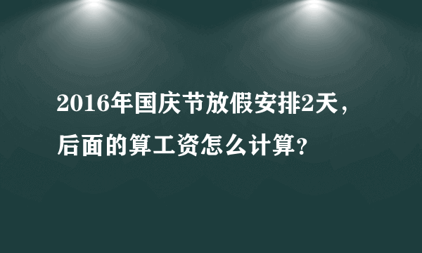 2016年国庆节放假安排2天，后面的算工资怎么计算？