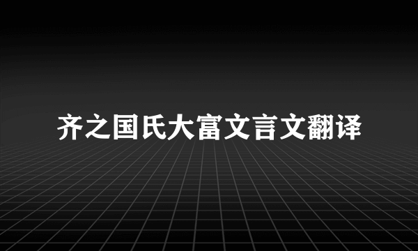 齐之国氏大富文言文翻译