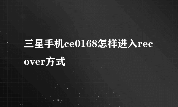 三星手机ce0168怎样进入recover方式