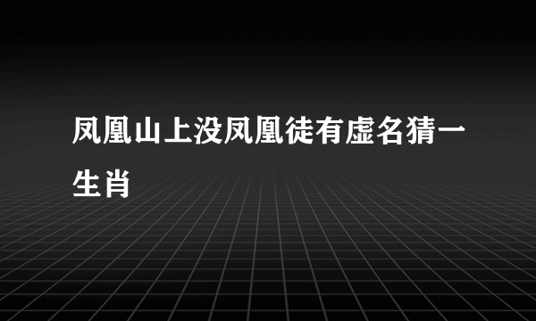 凤凰山上没凤凰徒有虚名猜一生肖