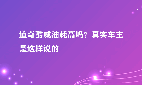 道奇酷威油耗高吗？真实车主是这样说的