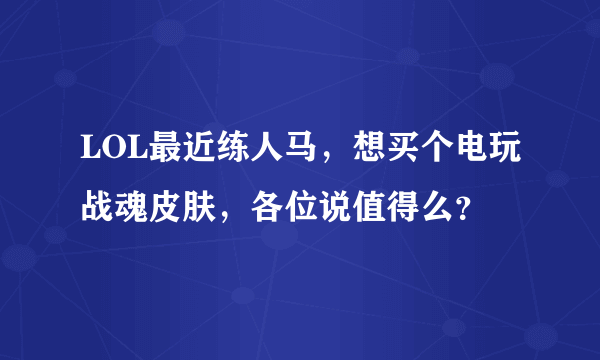 LOL最近练人马，想买个电玩战魂皮肤，各位说值得么？
