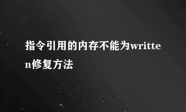 指令引用的内存不能为written修复方法