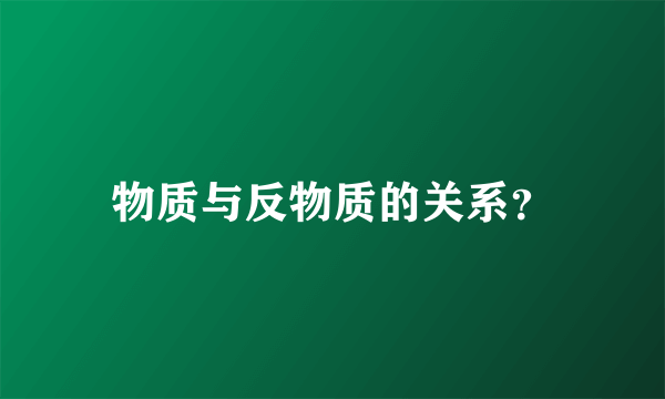 物质与反物质的关系？