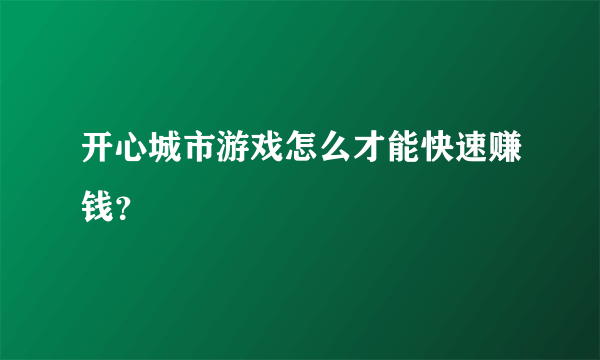 开心城市游戏怎么才能快速赚钱？