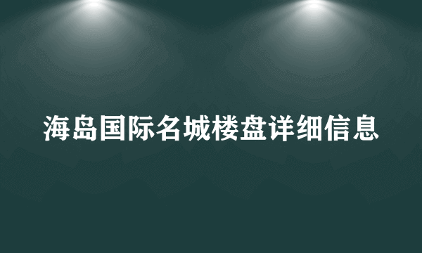 海岛国际名城楼盘详细信息