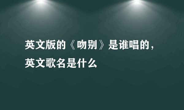 英文版的《吻别》是谁唱的，英文歌名是什么