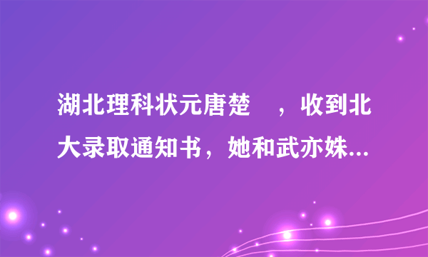 湖北理科状元唐楚玥，收到北大录取通知书，她和武亦姝谁更厉害？