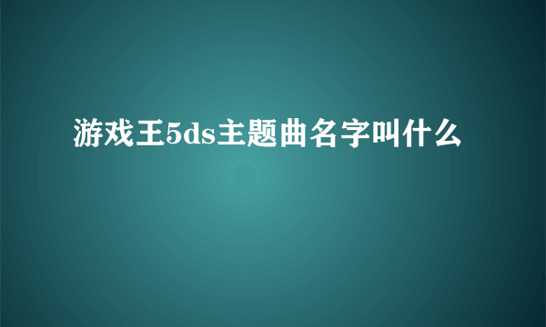 游戏王5ds主题曲名字叫什么