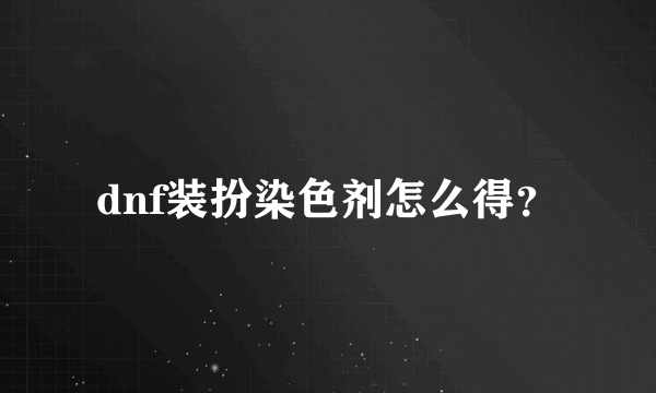 dnf装扮染色剂怎么得？