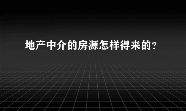 地产中介的房源怎样得来的？
