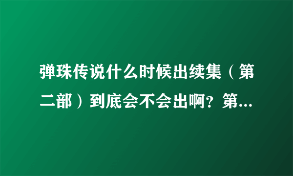 弹珠传说什么时候出续集（第二部）到底会不会出啊？第一部大结局之后说会出 2011几月份出？知道的说下！