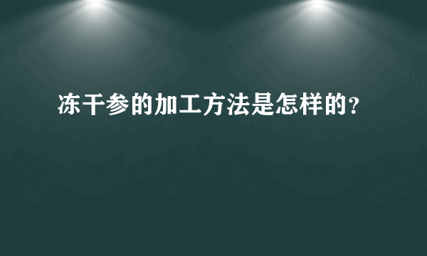 冻干参的加工方法是怎样的？
