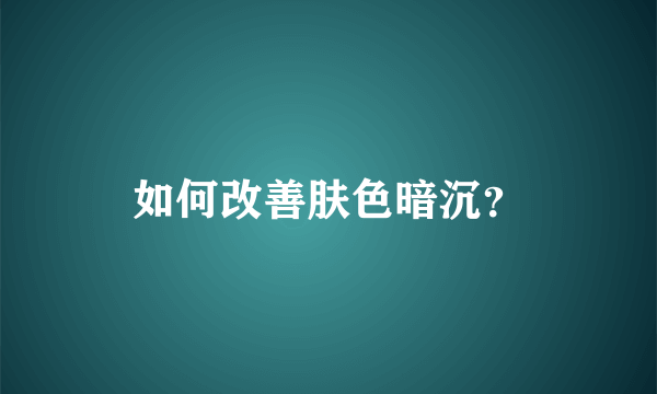 如何改善肤色暗沉？