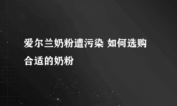 爱尔兰奶粉遭污染 如何选购合适的奶粉