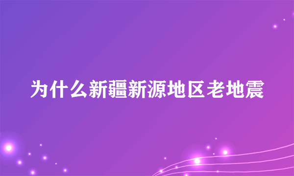 为什么新疆新源地区老地震