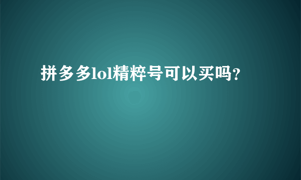 拼多多lol精粹号可以买吗？