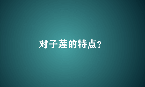 对子莲的特点？