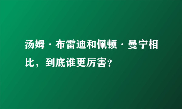 汤姆·布雷迪和佩顿·曼宁相比，到底谁更厉害？