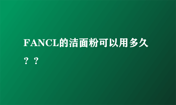 FANCL的洁面粉可以用多久？？