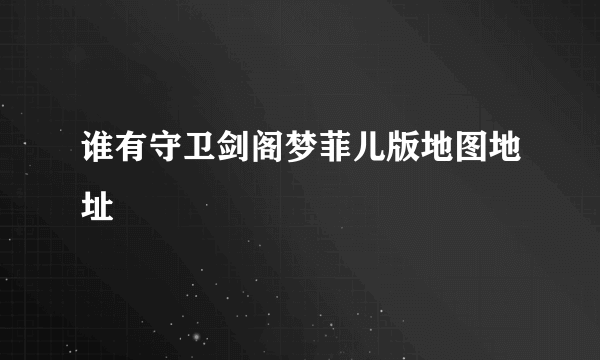 谁有守卫剑阁梦菲儿版地图地址