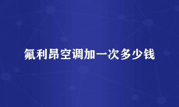氟利昂空调加一次多少钱