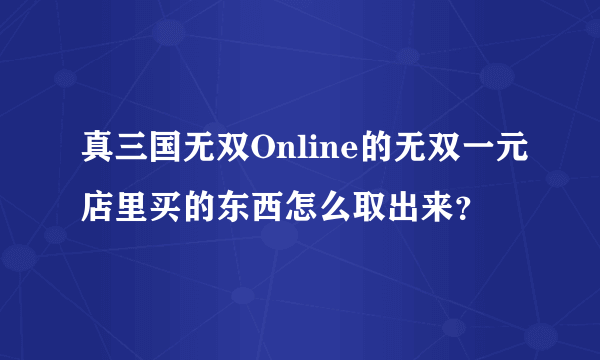 真三国无双Online的无双一元店里买的东西怎么取出来？