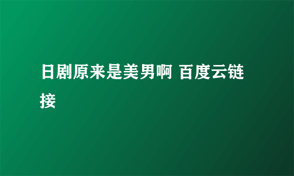日剧原来是美男啊 百度云链接