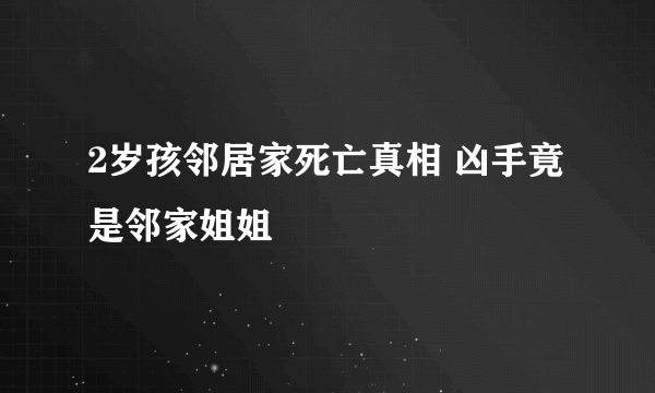 2岁孩邻居家死亡真相 凶手竟是邻家姐姐