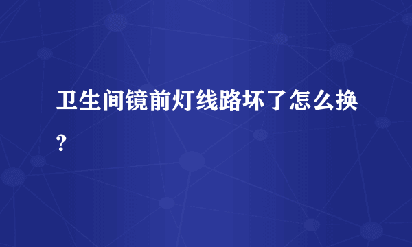卫生间镜前灯线路坏了怎么换？