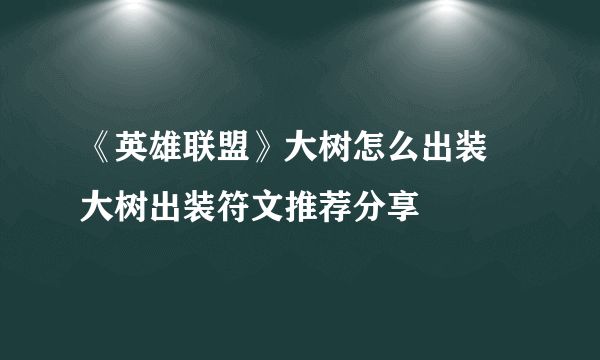 《英雄联盟》大树怎么出装 大树出装符文推荐分享